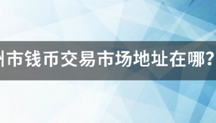 广州市钱币交易市场地址在哪？坐地铁怎么去？